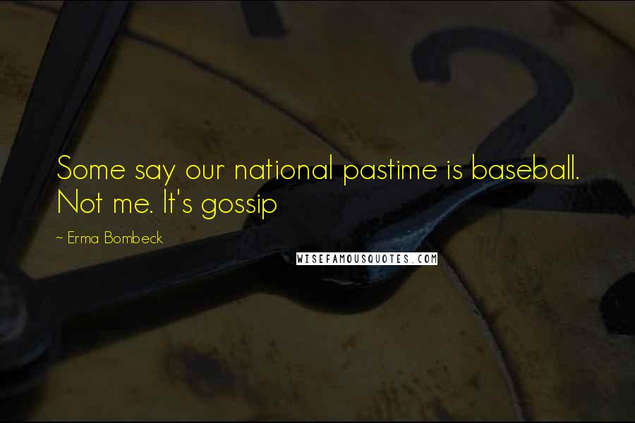 Erma Bombeck Quotes: Some say our national pastime is baseball. Not me. It's gossip