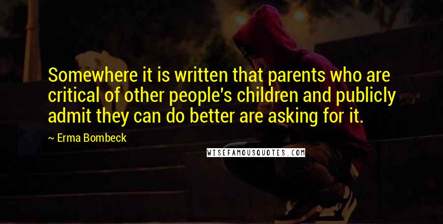 Erma Bombeck Quotes: Somewhere it is written that parents who are critical of other people's children and publicly admit they can do better are asking for it.
