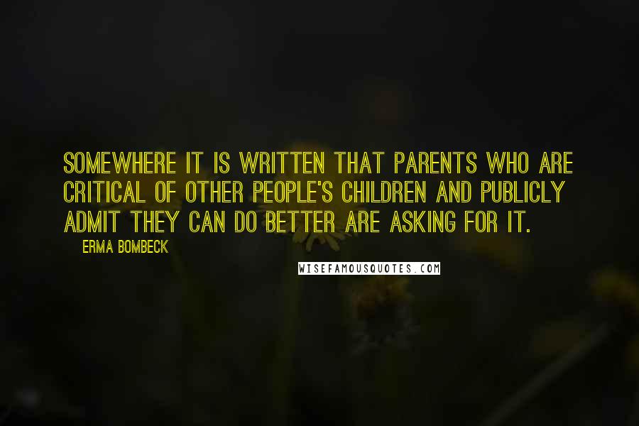 Erma Bombeck Quotes: Somewhere it is written that parents who are critical of other people's children and publicly admit they can do better are asking for it.