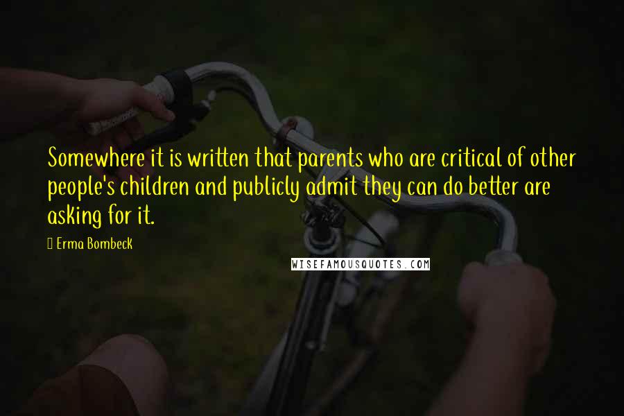 Erma Bombeck Quotes: Somewhere it is written that parents who are critical of other people's children and publicly admit they can do better are asking for it.