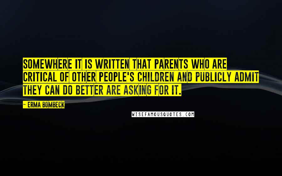 Erma Bombeck Quotes: Somewhere it is written that parents who are critical of other people's children and publicly admit they can do better are asking for it.