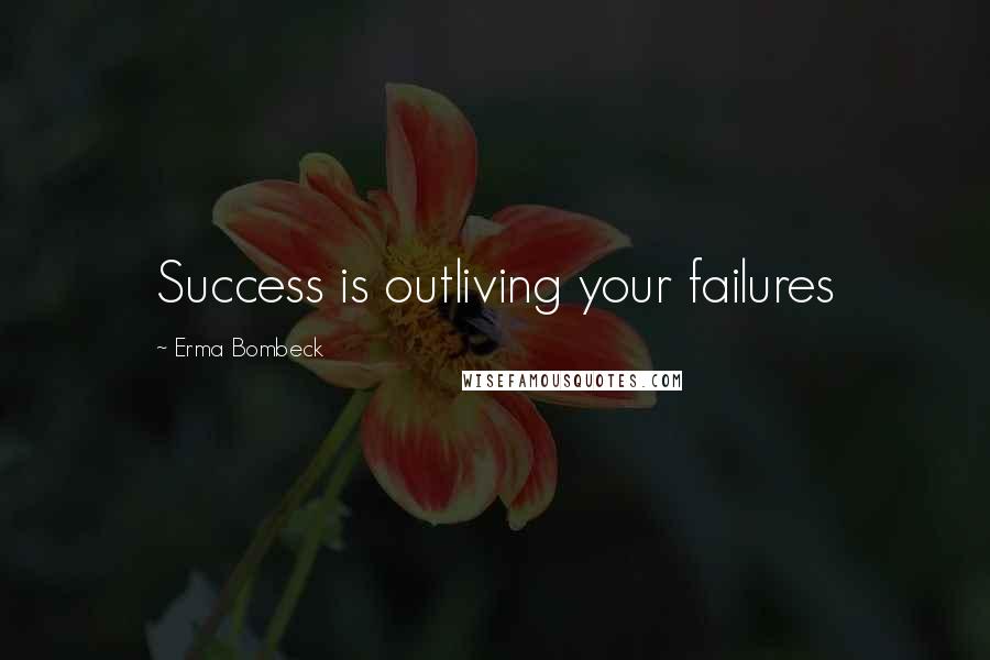 Erma Bombeck Quotes: Success is outliving your failures