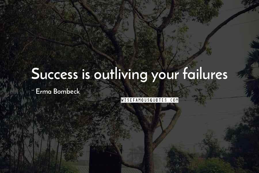 Erma Bombeck Quotes: Success is outliving your failures