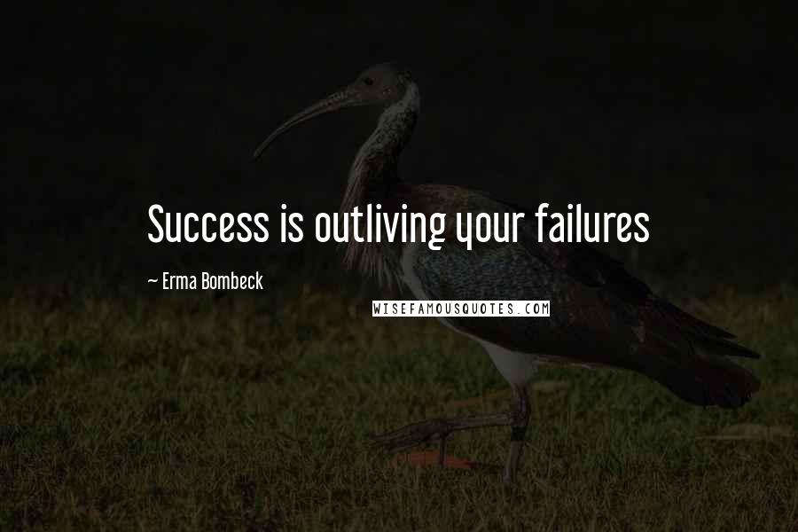 Erma Bombeck Quotes: Success is outliving your failures