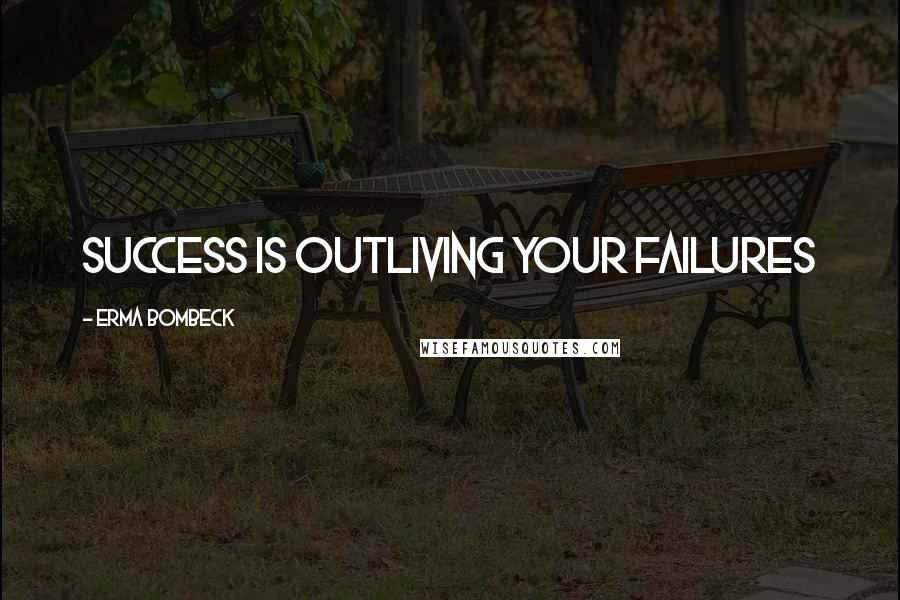 Erma Bombeck Quotes: Success is outliving your failures