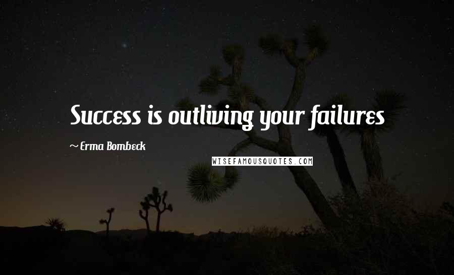 Erma Bombeck Quotes: Success is outliving your failures