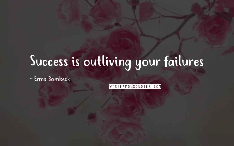 Erma Bombeck Quotes: Success is outliving your failures