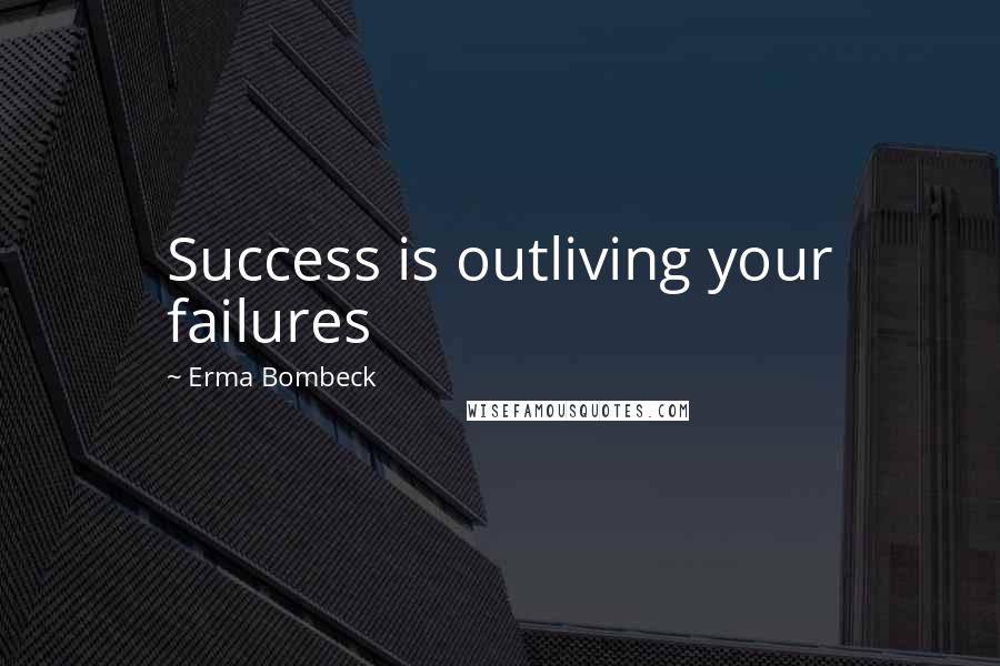 Erma Bombeck Quotes: Success is outliving your failures