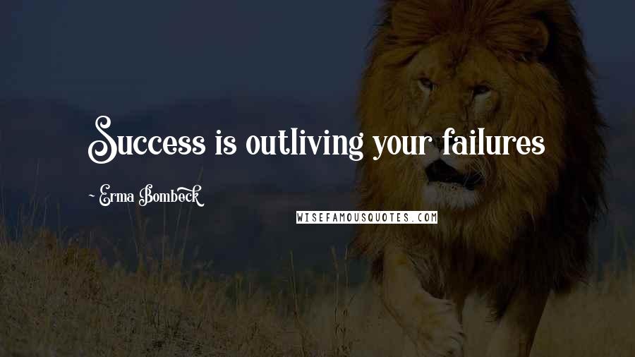 Erma Bombeck Quotes: Success is outliving your failures