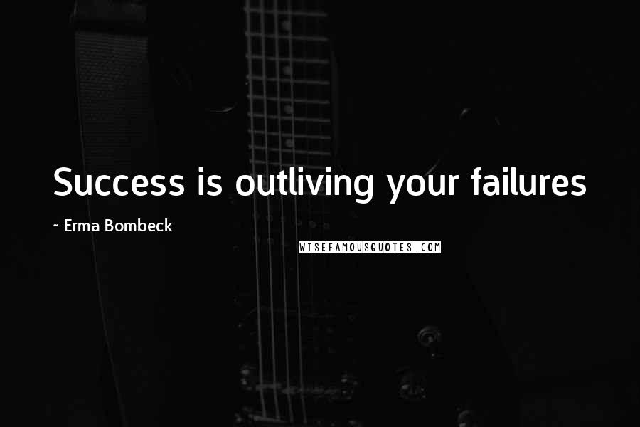 Erma Bombeck Quotes: Success is outliving your failures