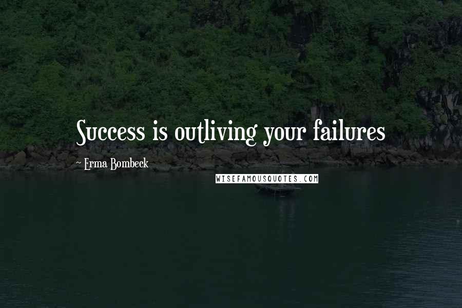 Erma Bombeck Quotes: Success is outliving your failures