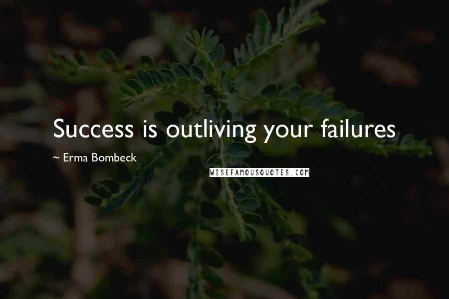 Erma Bombeck Quotes: Success is outliving your failures