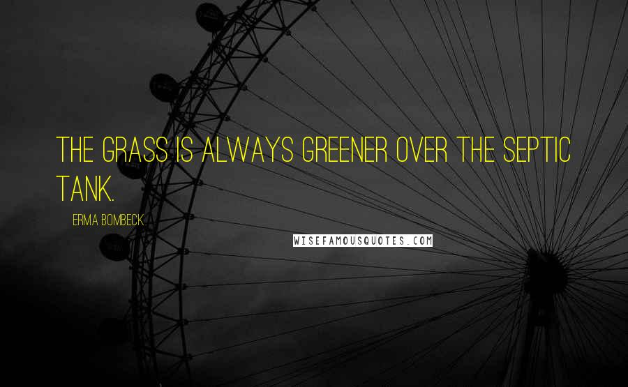 Erma Bombeck Quotes: The grass is always greener over the septic tank.