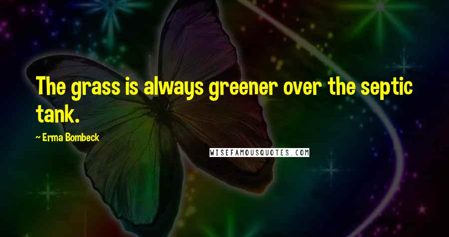 Erma Bombeck Quotes: The grass is always greener over the septic tank.