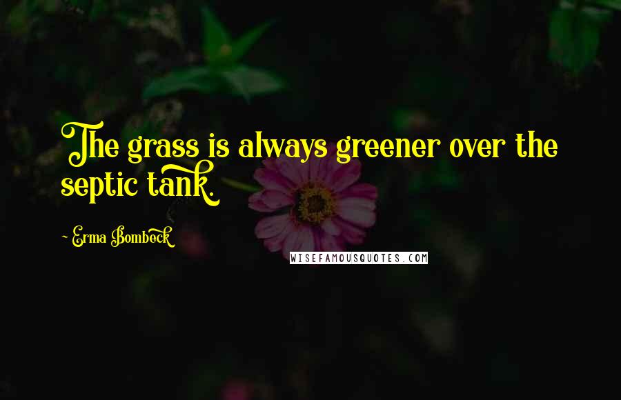 Erma Bombeck Quotes: The grass is always greener over the septic tank.