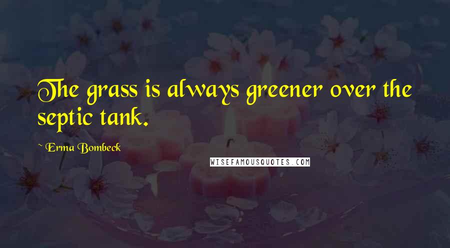 Erma Bombeck Quotes: The grass is always greener over the septic tank.