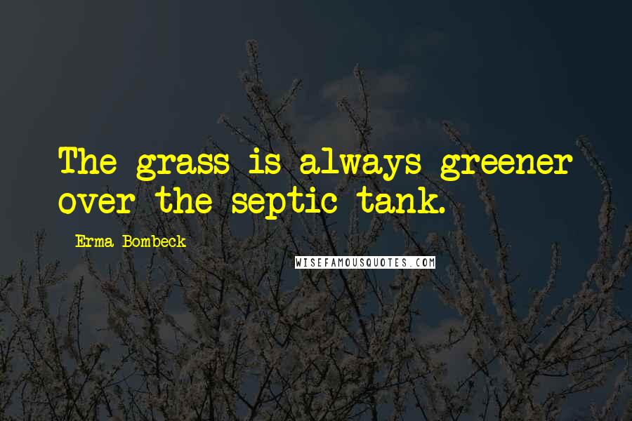 Erma Bombeck Quotes: The grass is always greener over the septic tank.