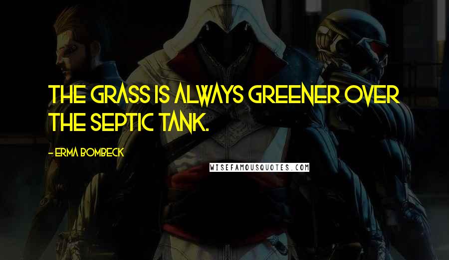 Erma Bombeck Quotes: The grass is always greener over the septic tank.