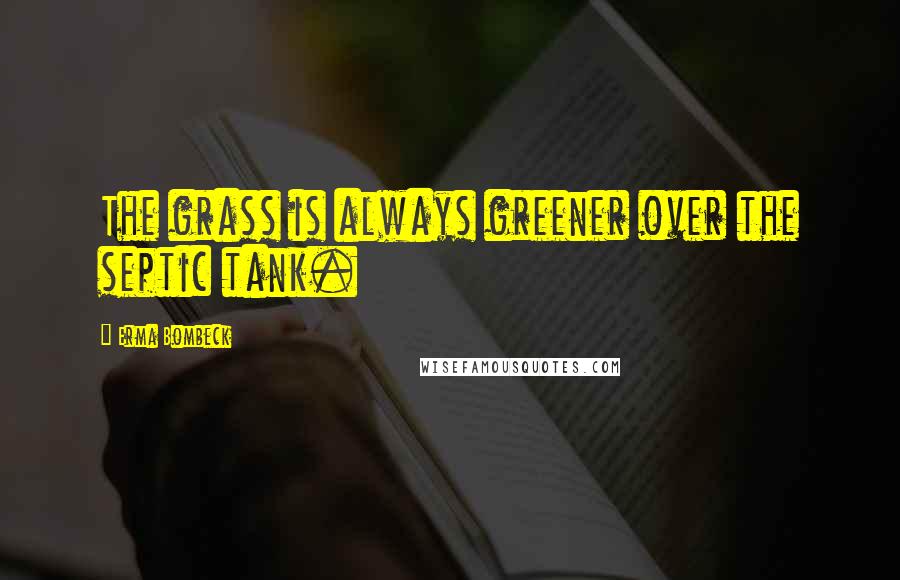 Erma Bombeck Quotes: The grass is always greener over the septic tank.