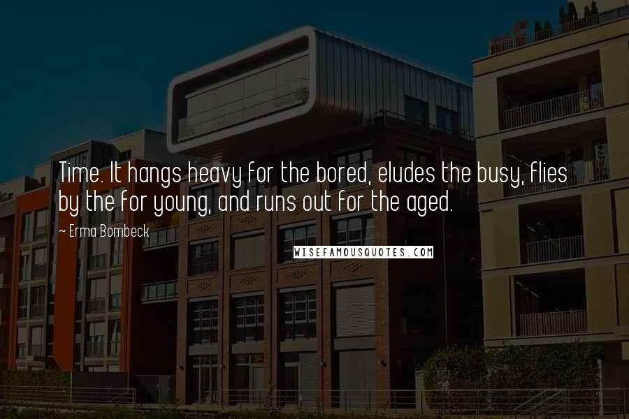 Erma Bombeck Quotes: Time. It hangs heavy for the bored, eludes the busy, flies by the for young, and runs out for the aged.