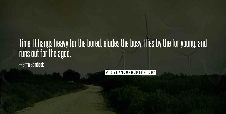 Erma Bombeck Quotes: Time. It hangs heavy for the bored, eludes the busy, flies by the for young, and runs out for the aged.