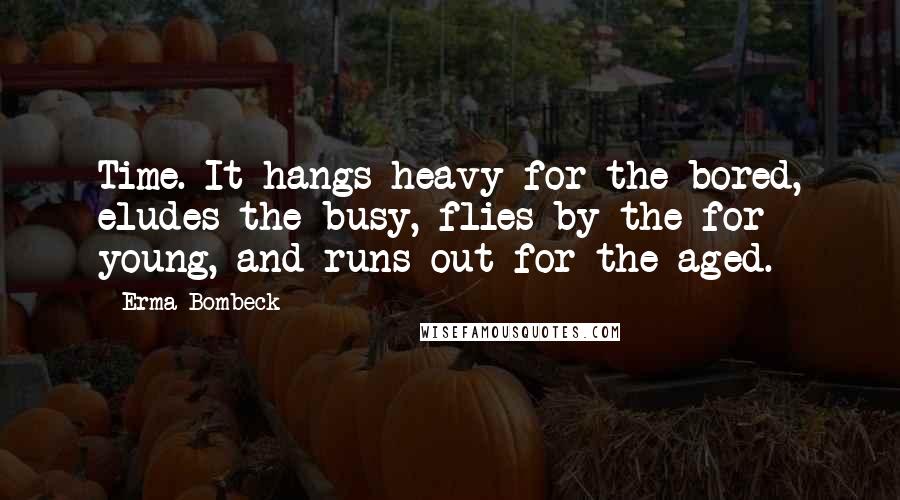 Erma Bombeck Quotes: Time. It hangs heavy for the bored, eludes the busy, flies by the for young, and runs out for the aged.