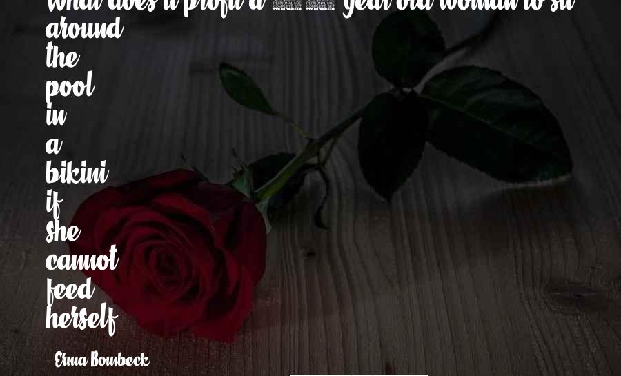 Erma Bombeck Quotes: What does it profit a 78-year-old woman to sit around the pool in a bikini if she cannot feed herself?