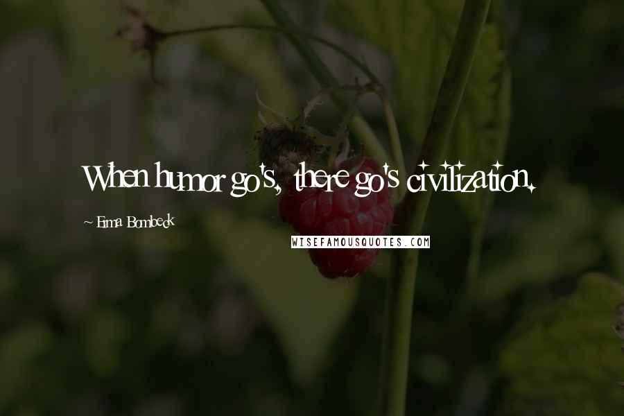 Erma Bombeck Quotes: When humor go's, there go's civilization.