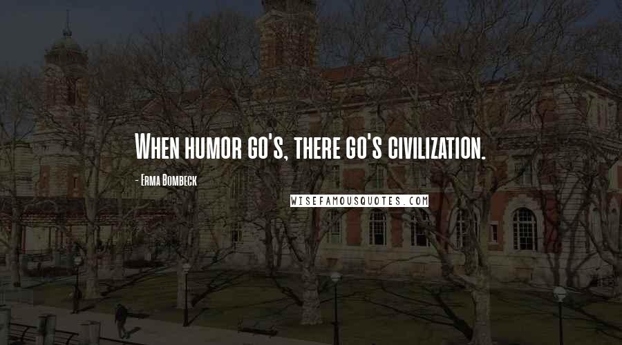 Erma Bombeck Quotes: When humor go's, there go's civilization.