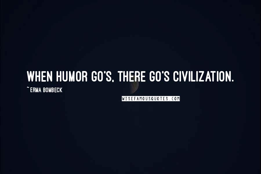 Erma Bombeck Quotes: When humor go's, there go's civilization.