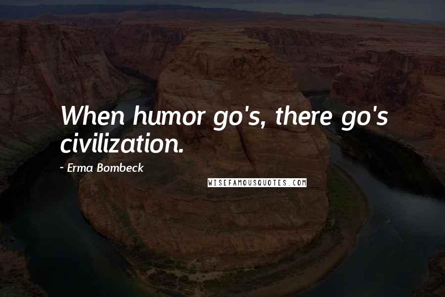 Erma Bombeck Quotes: When humor go's, there go's civilization.
