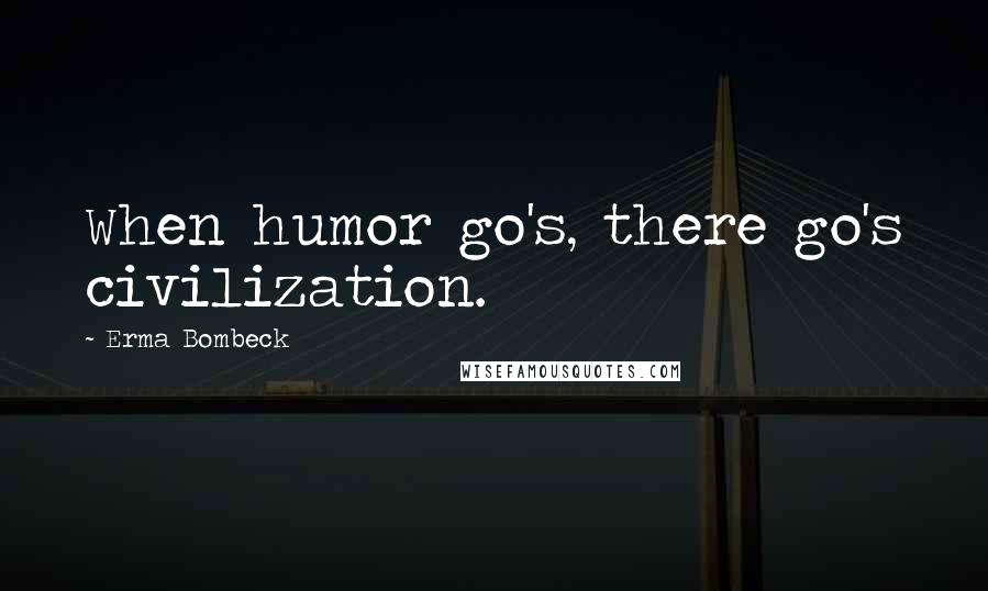 Erma Bombeck Quotes: When humor go's, there go's civilization.