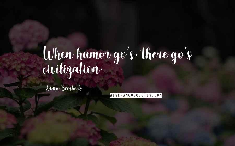 Erma Bombeck Quotes: When humor go's, there go's civilization.