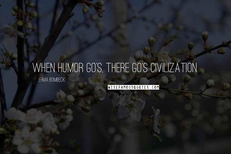 Erma Bombeck Quotes: When humor go's, there go's civilization.