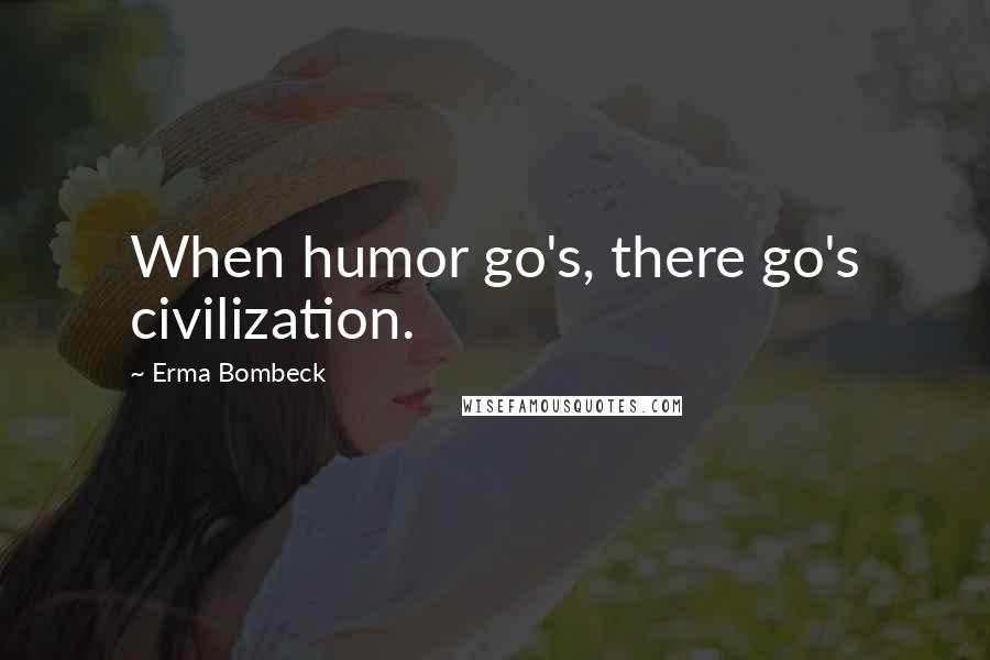 Erma Bombeck Quotes: When humor go's, there go's civilization.