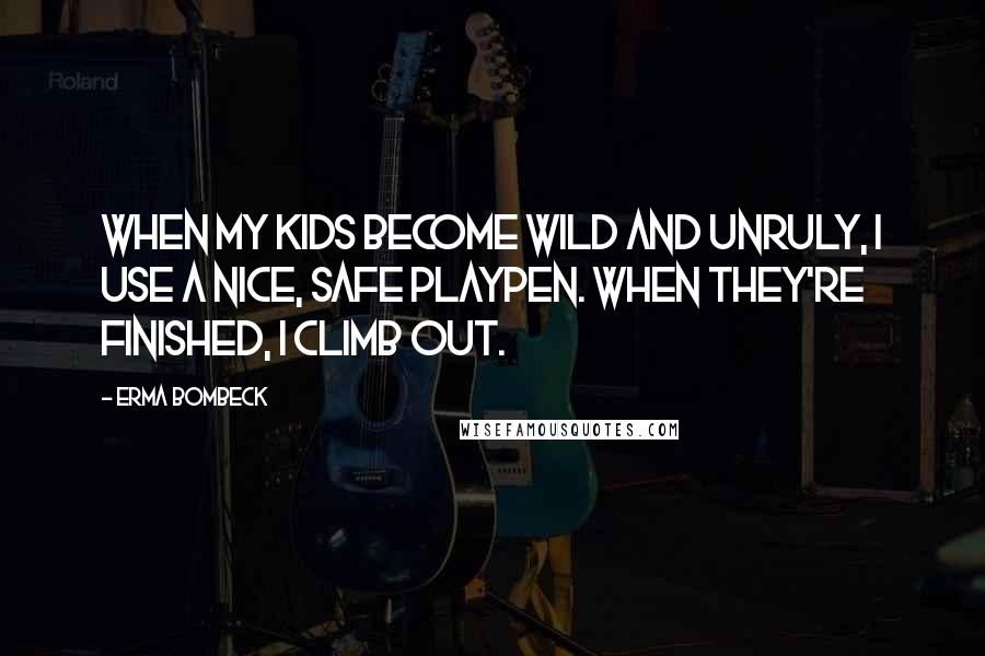 Erma Bombeck Quotes: When my kids become wild and unruly, I use a nice, safe playpen. When they're finished, I climb out.