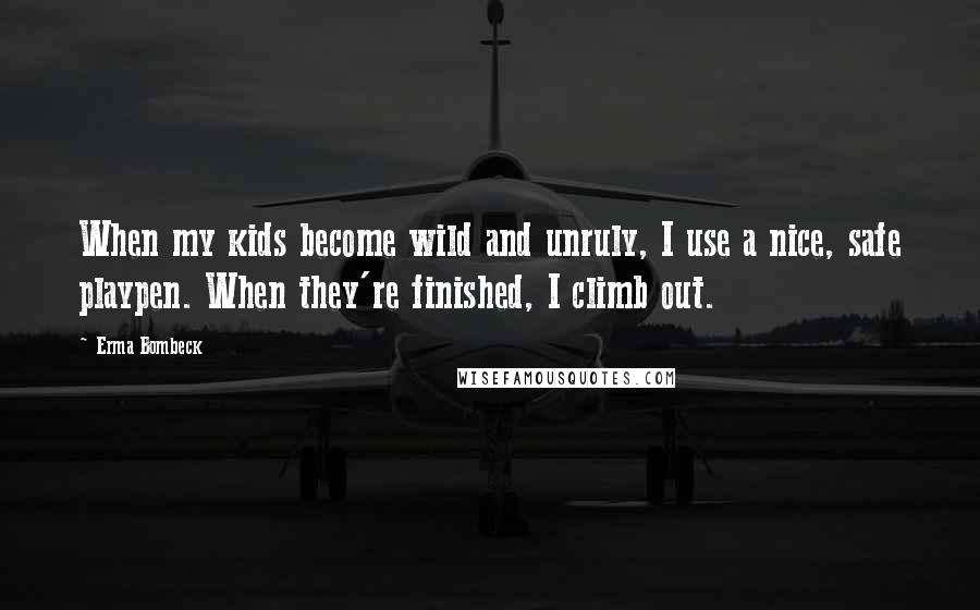 Erma Bombeck Quotes: When my kids become wild and unruly, I use a nice, safe playpen. When they're finished, I climb out.