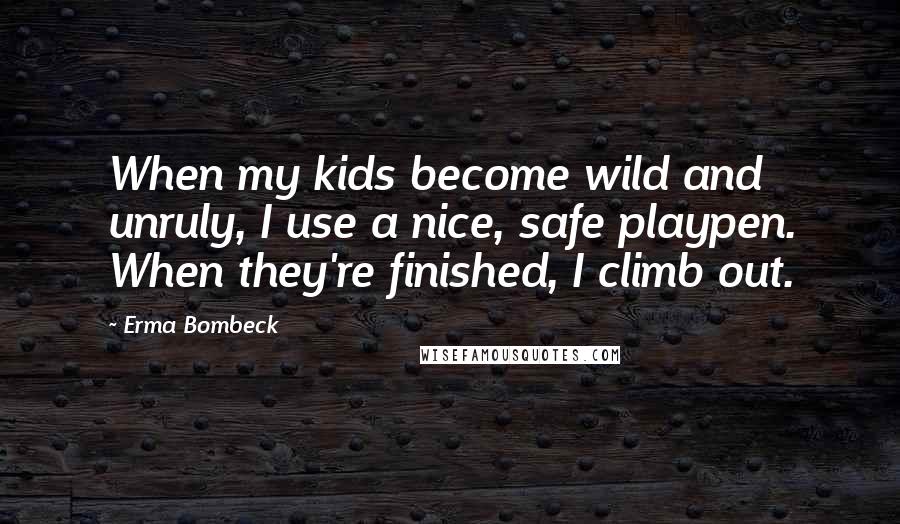 Erma Bombeck Quotes: When my kids become wild and unruly, I use a nice, safe playpen. When they're finished, I climb out.