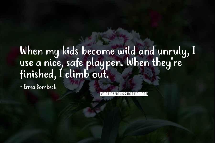 Erma Bombeck Quotes: When my kids become wild and unruly, I use a nice, safe playpen. When they're finished, I climb out.