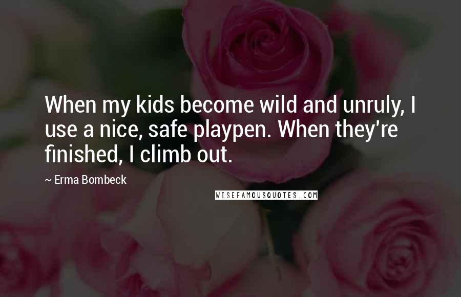 Erma Bombeck Quotes: When my kids become wild and unruly, I use a nice, safe playpen. When they're finished, I climb out.