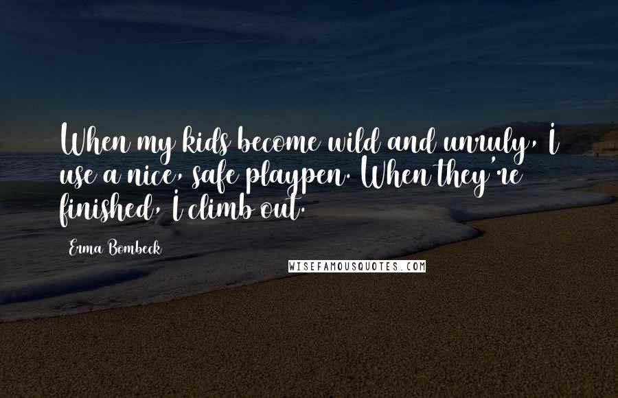 Erma Bombeck Quotes: When my kids become wild and unruly, I use a nice, safe playpen. When they're finished, I climb out.