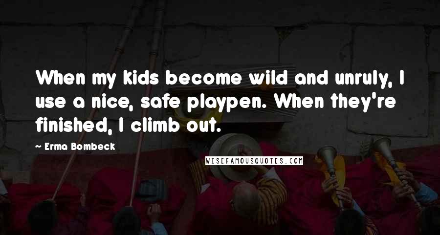 Erma Bombeck Quotes: When my kids become wild and unruly, I use a nice, safe playpen. When they're finished, I climb out.
