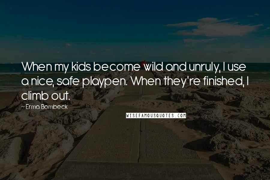 Erma Bombeck Quotes: When my kids become wild and unruly, I use a nice, safe playpen. When they're finished, I climb out.