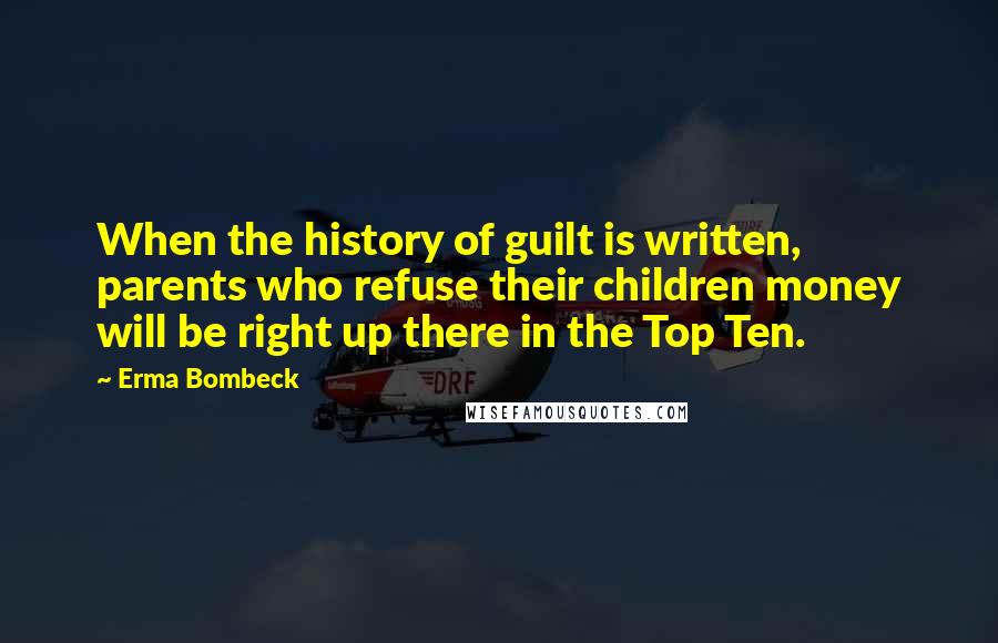 Erma Bombeck Quotes: When the history of guilt is written, parents who refuse their children money will be right up there in the Top Ten.