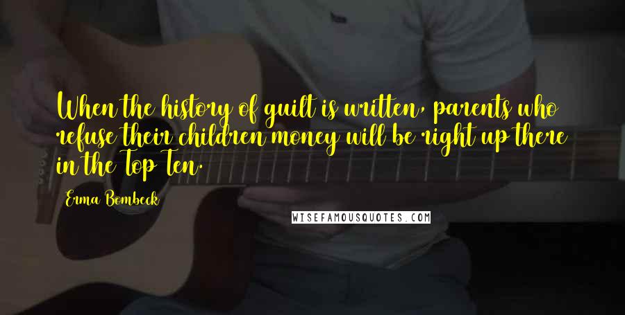 Erma Bombeck Quotes: When the history of guilt is written, parents who refuse their children money will be right up there in the Top Ten.