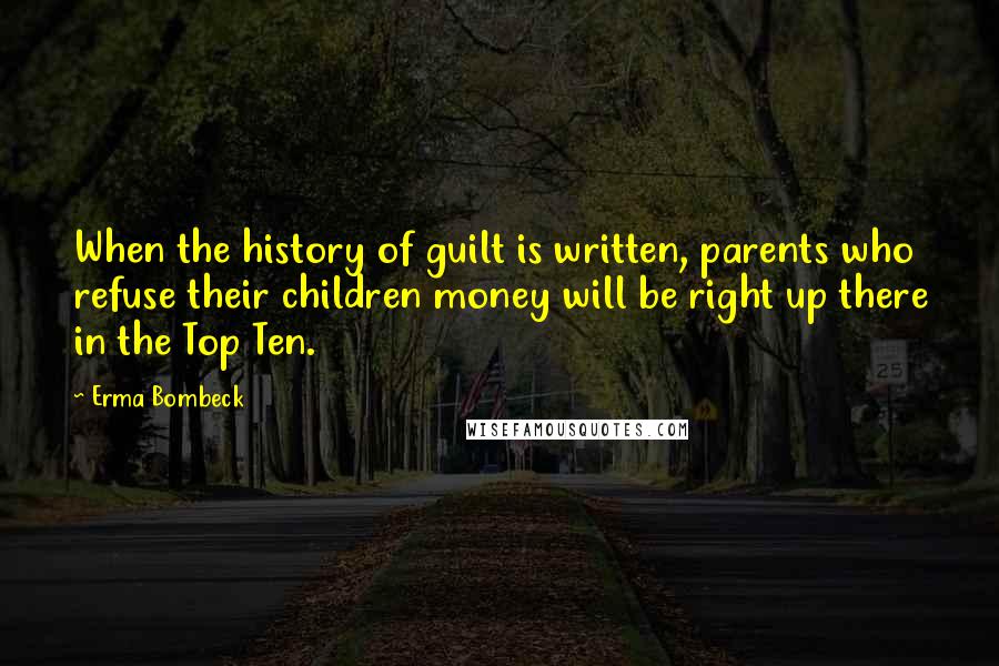 Erma Bombeck Quotes: When the history of guilt is written, parents who refuse their children money will be right up there in the Top Ten.