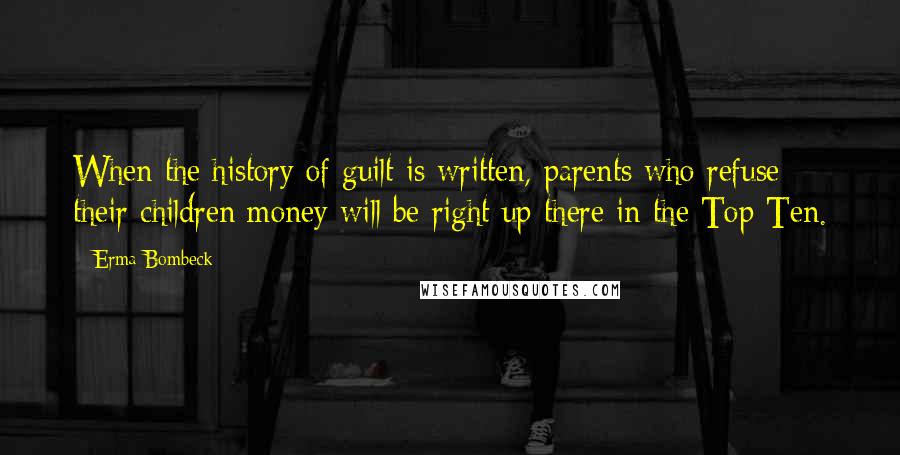 Erma Bombeck Quotes: When the history of guilt is written, parents who refuse their children money will be right up there in the Top Ten.