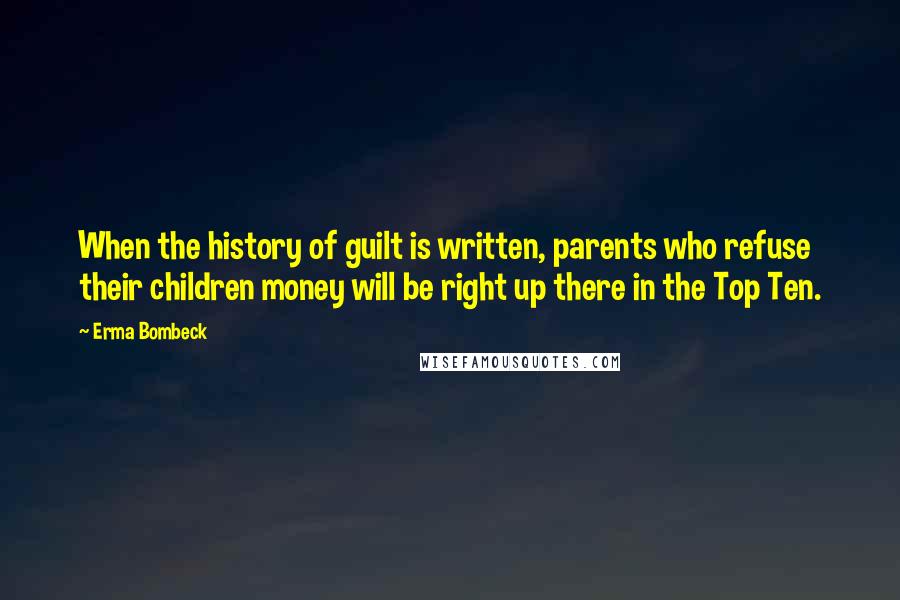 Erma Bombeck Quotes: When the history of guilt is written, parents who refuse their children money will be right up there in the Top Ten.