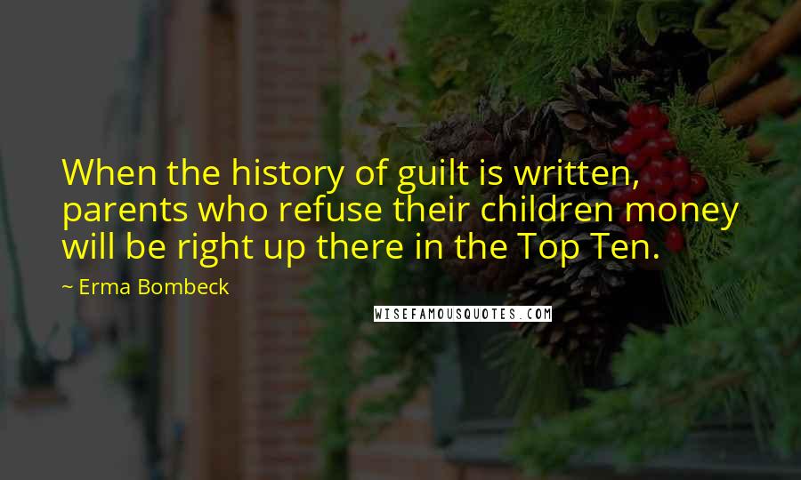 Erma Bombeck Quotes: When the history of guilt is written, parents who refuse their children money will be right up there in the Top Ten.