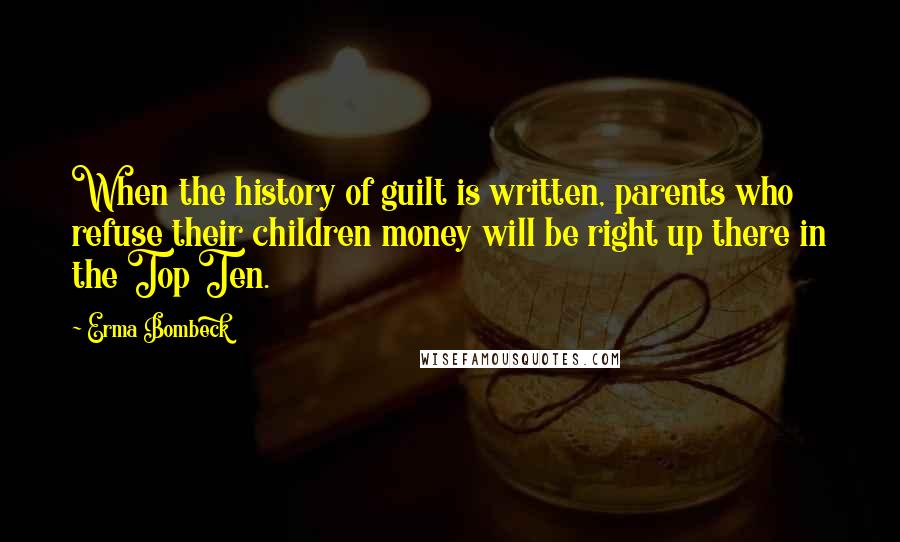 Erma Bombeck Quotes: When the history of guilt is written, parents who refuse their children money will be right up there in the Top Ten.